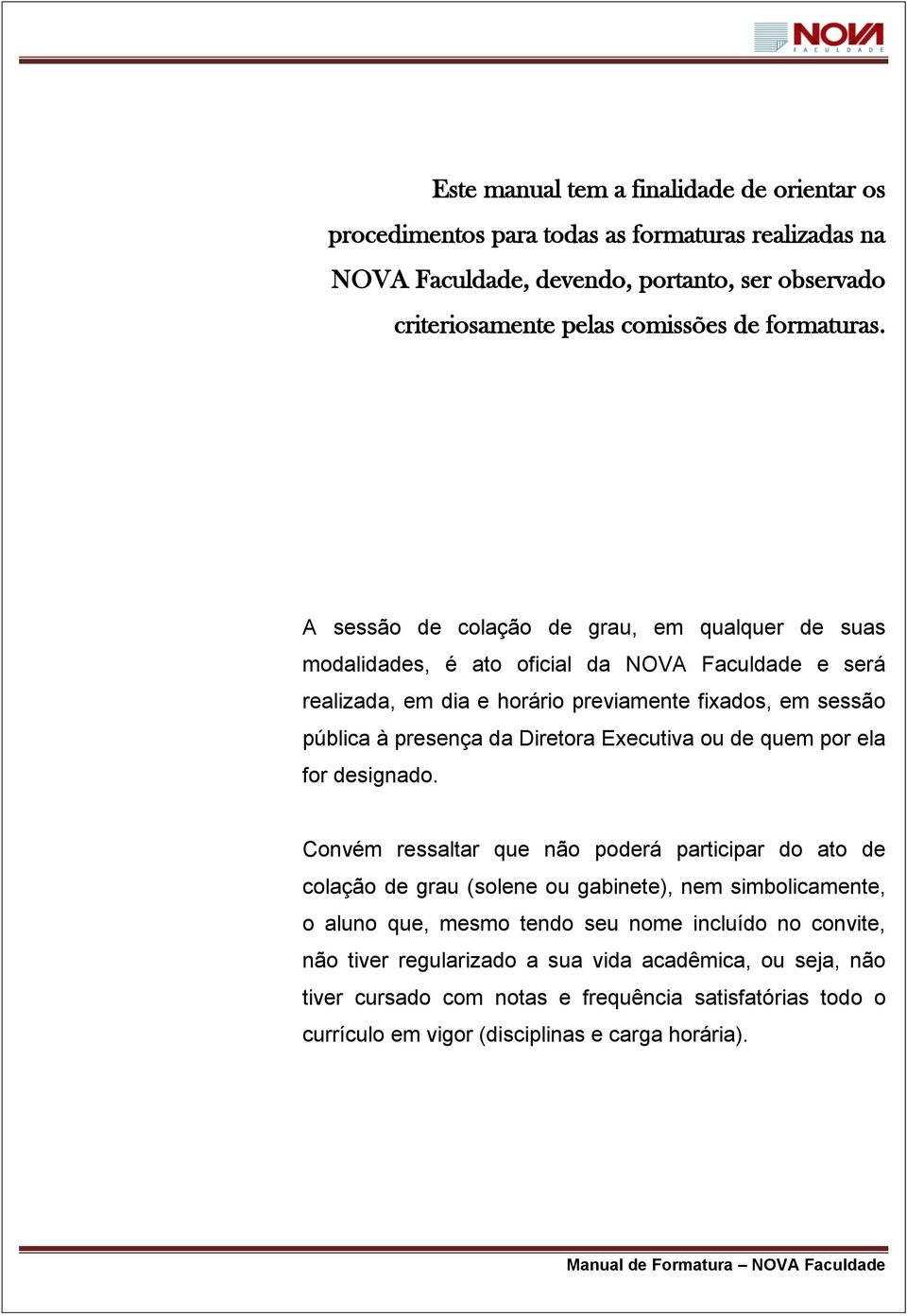 A sessão de colação de grau, em qualquer de suas modalidades, é ato oficial da NOVA Faculdade e será realizada, em dia e horário previamente fixados, em sessão pública à presença da