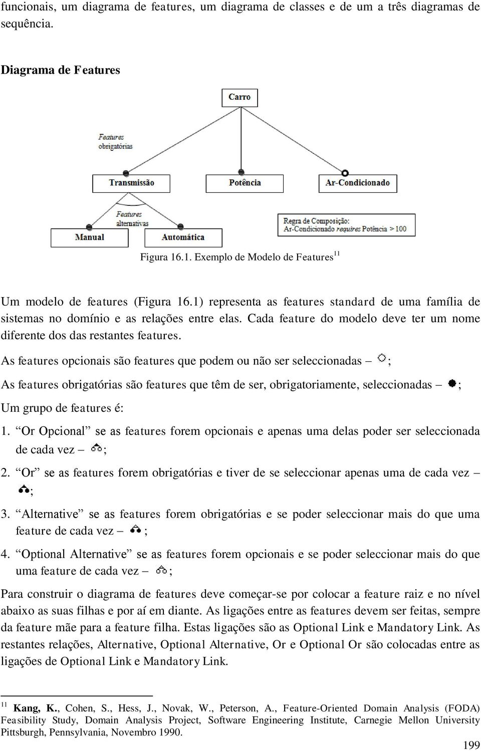 As features opcionais são features que podem ou não ser seleccionadas ; As features obrigatórias são features que têm de ser, obrigatoriamente, seleccionadas ; Um grupo de features é: 1.