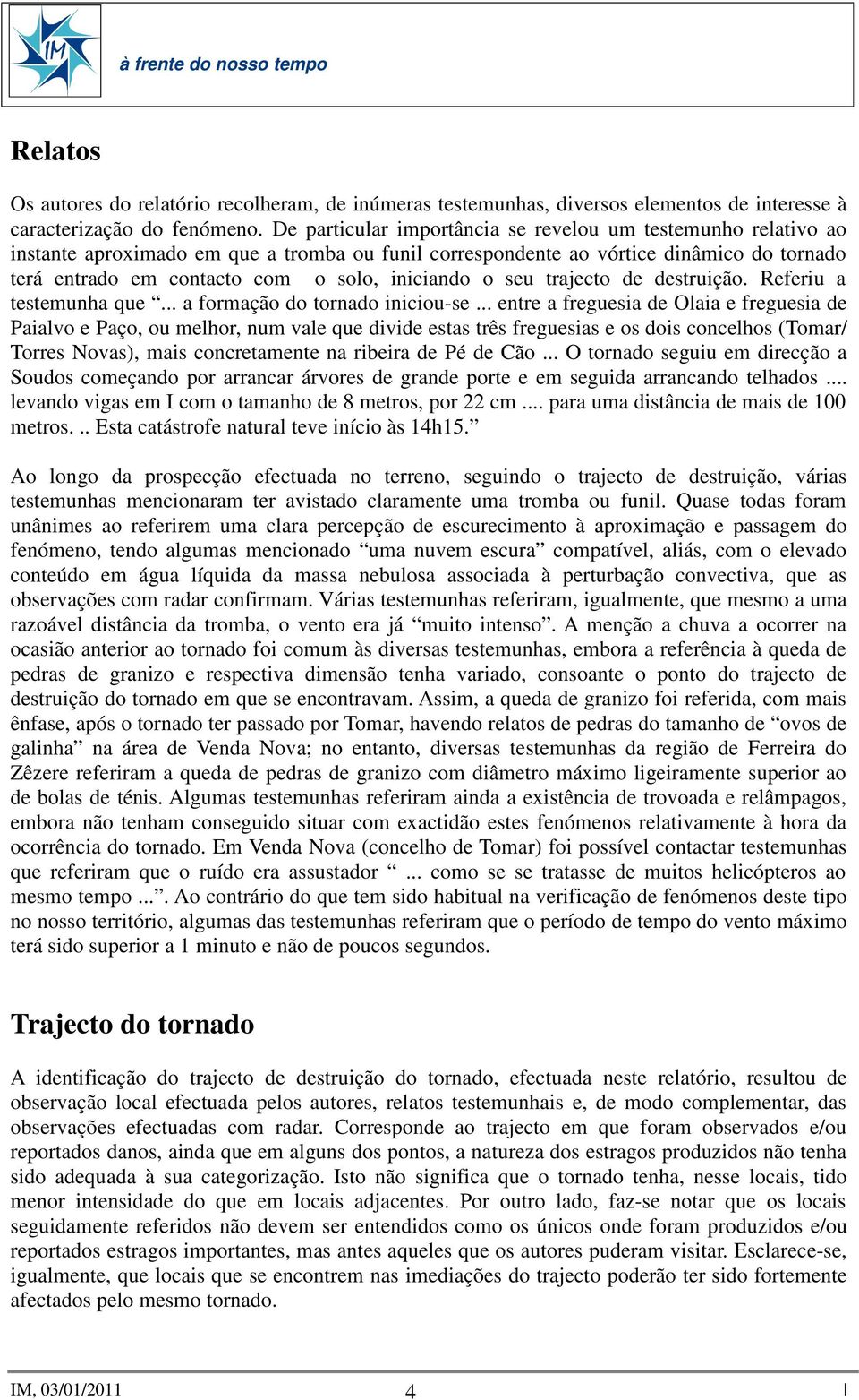 iniciando o seu trajecto de destruição. Referiu a testemunha que... a formação do tornado iniciou-se.