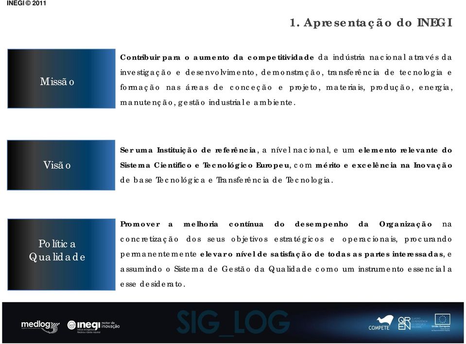 Visão Ser uma Instituição de referência, a nível nacional, e um elemento relevante do Sistema Cientifico e Tecnológico Europeu, com mérito e excelência na Inovação de base Tecnológica e Transferência