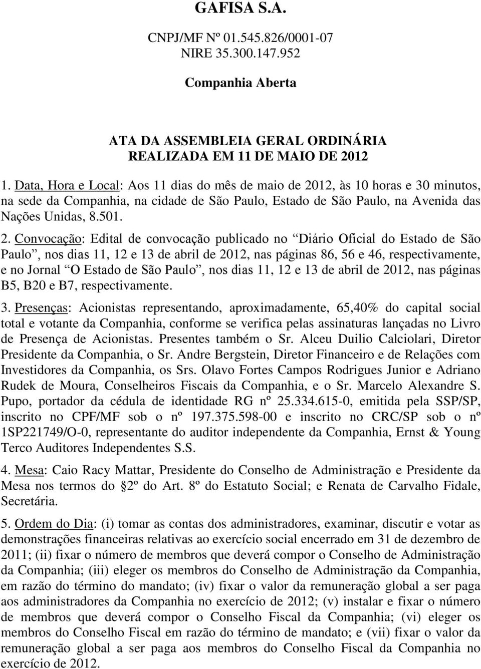 12, às 10 horas e 30 minutos, na sede da Companhia, na cidade de São Paulo, Estado de São Paulo, na Avenida das Nações Unidas, 8.501. 2.