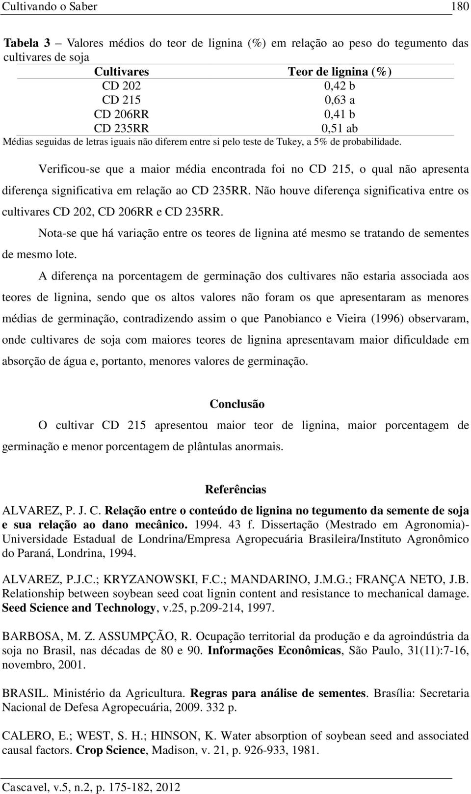 Verificou-se que a maior média encontrada foi no CD 215, o qual não apresenta diferença significativa em relação ao CD 235RR.