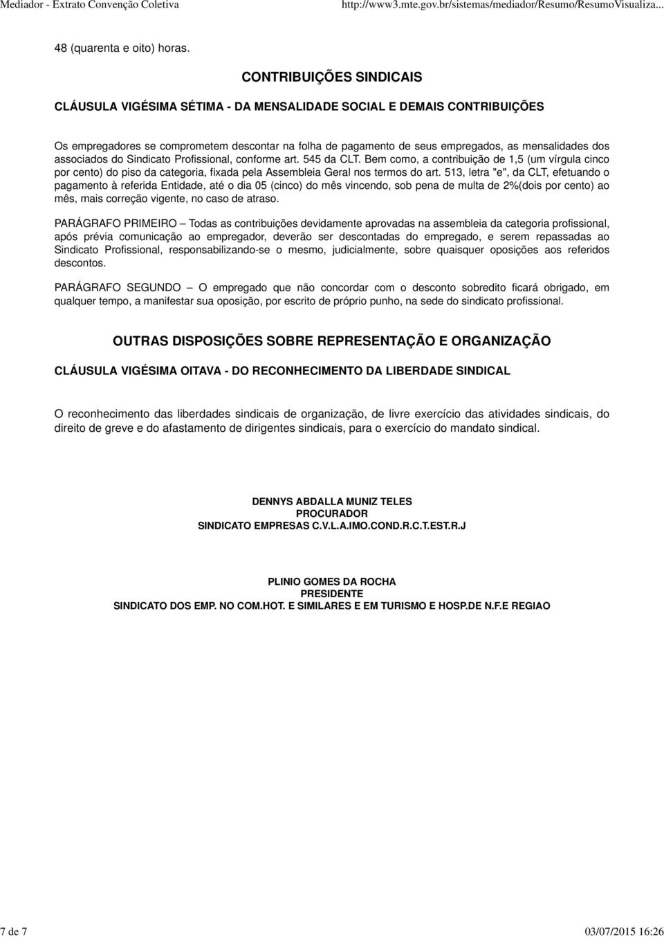 associados do Sindicato Profissional, conforme art. 545 da CLT. Bem como, a contribuição de 1,5 (um vírgula cinco por cento) do piso da categoria, fixada pela Assembleia Geral nos termos do art.