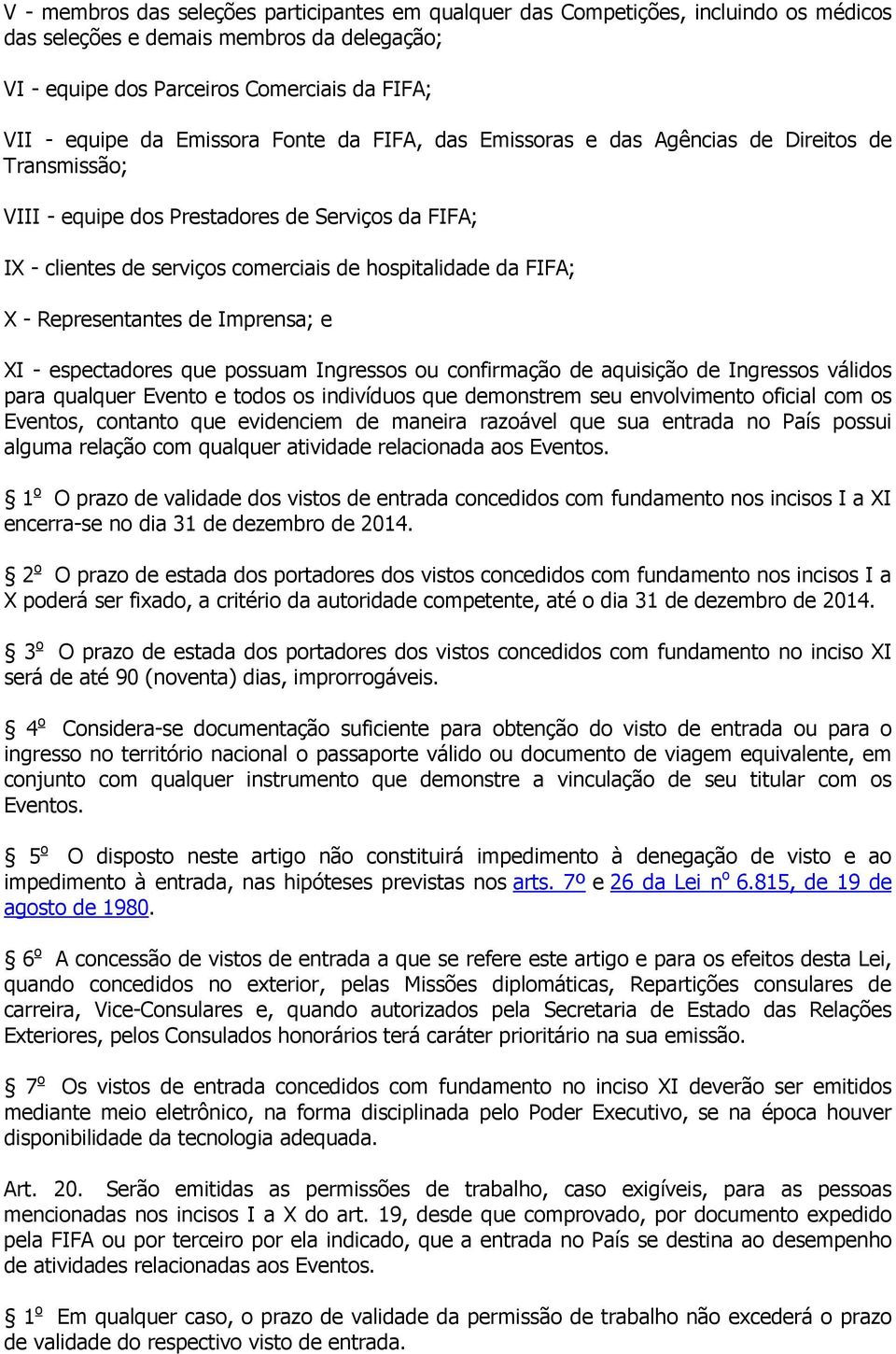 Representantes de Imprensa; e XI - espectadores que possuam Ingressos ou confirmação de aquisição de Ingressos válidos para qualquer Evento e todos os indivíduos que demonstrem seu envolvimento