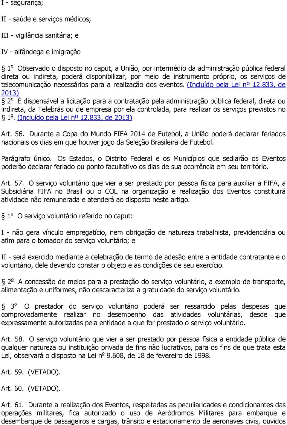 833, de 2013) 2 o É dispensável a licitação para a contratação pela administração pública federal, direta ou indireta, da Telebrás ou de empresa por ela controlada, para realizar os serviços