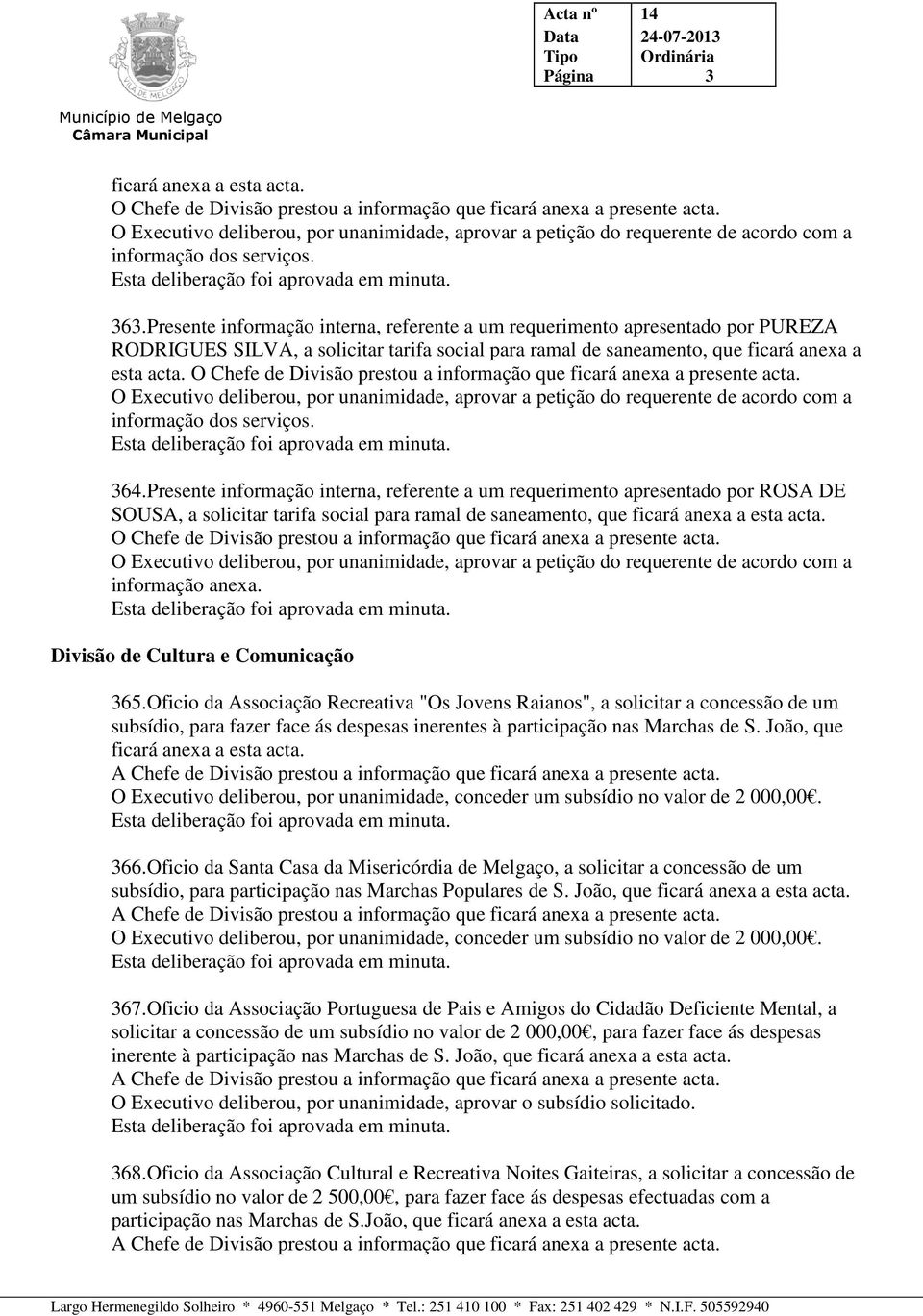 informação dos serviços. 364.Presente informação interna, referente a um requerimento apresentado por ROSA DE SOUSA, a solicitar tarifa social para ramal de saneamento, que ficará anexa a esta acta.