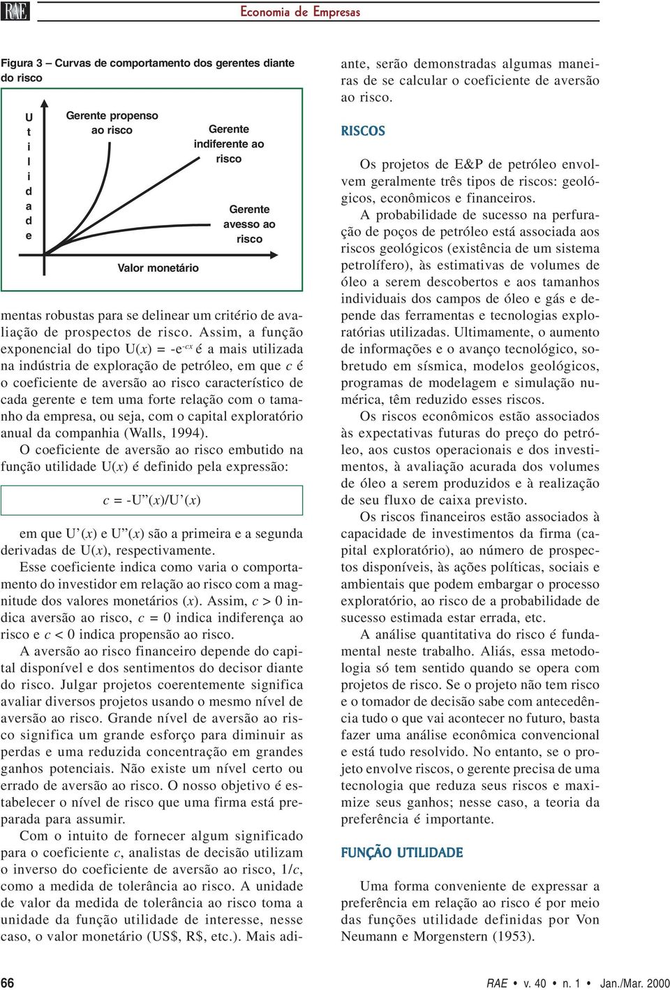 Assim, a função exponencial do tipo U(x) = -e -cx é a mais utilizada na indústria de exploração de petróleo, em que c é o coeficiente de aversão ao risco característico de cada gerente e tem uma