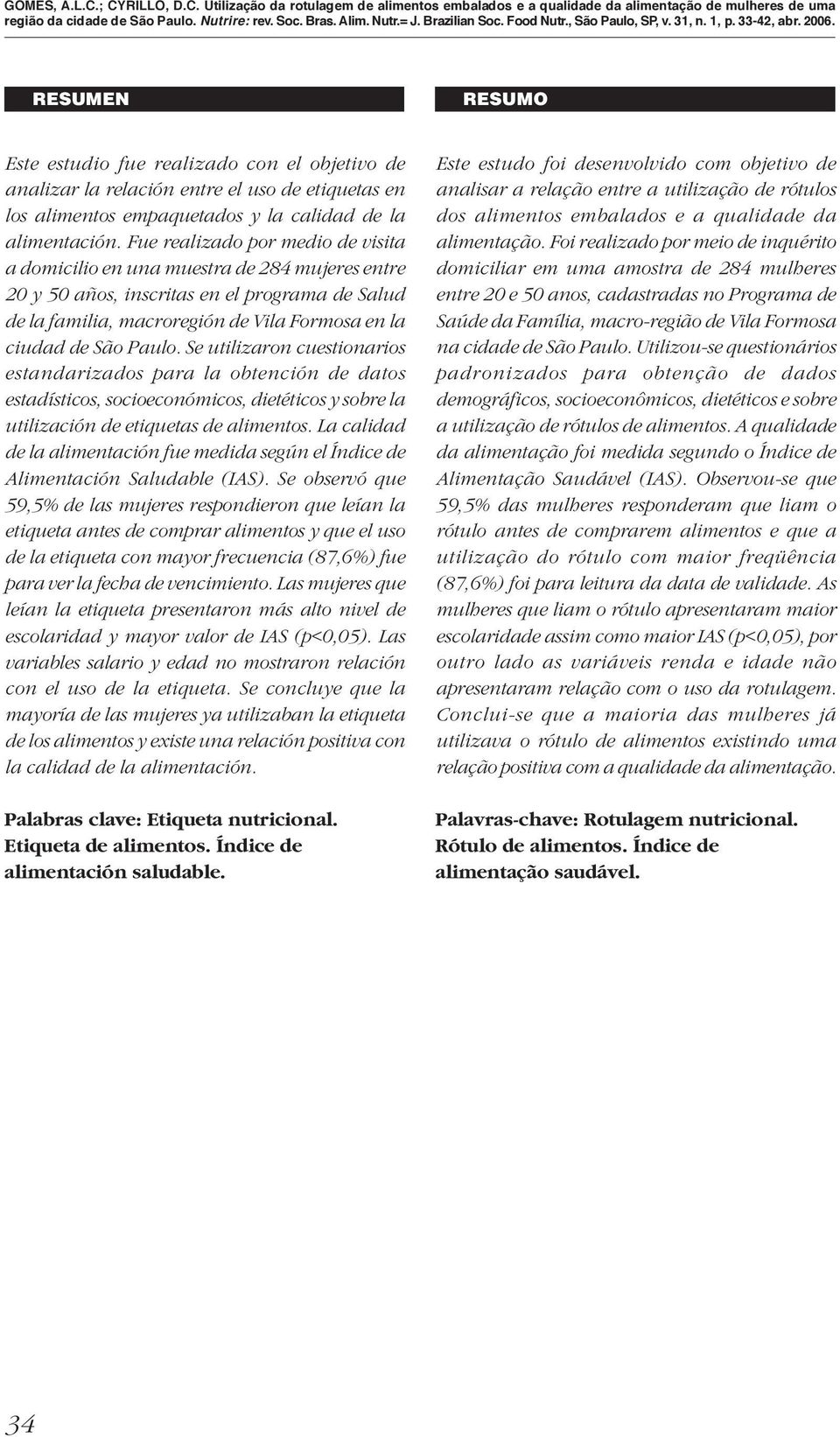 Se utilizaron cuestionarios estandarizados para la obtención de datos estadísticos, socioeconómicos, dietéticos y sobre la utilización de etiquetas de alimentos.