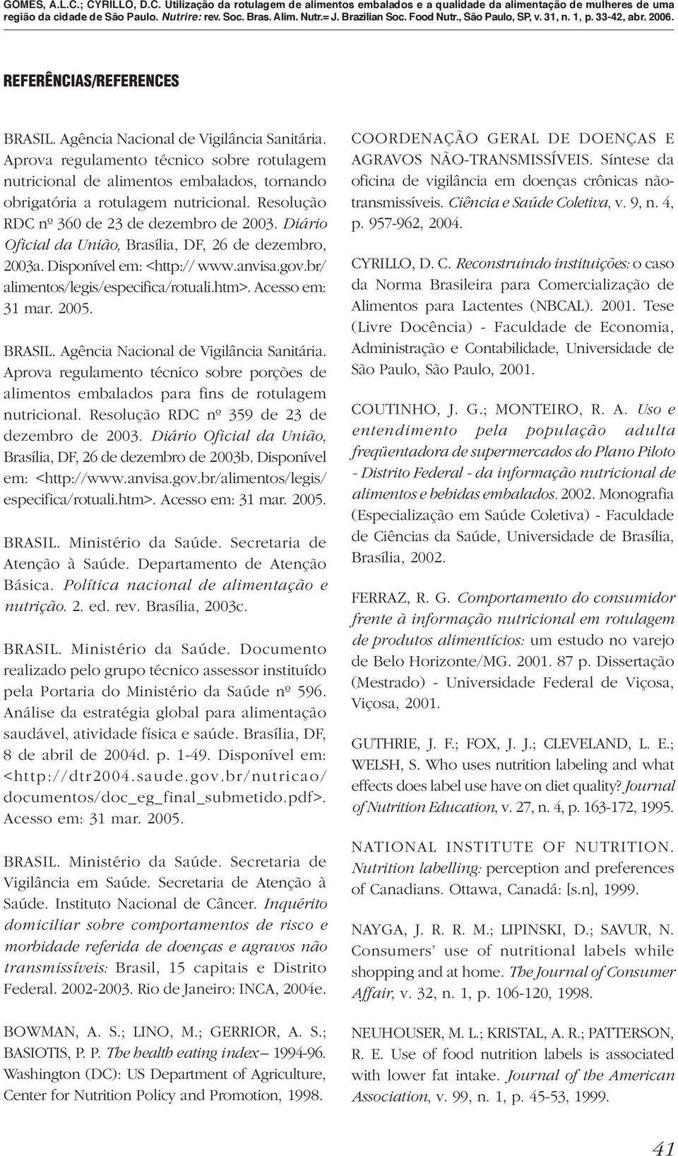 Acesso em: 31 mar. 2005. BRASIL. Agência Nacional de Vigilância Sanitária. Aprova regulamento técnico sobre porções de alimentos embalados para fins de rotulagem nutricional.