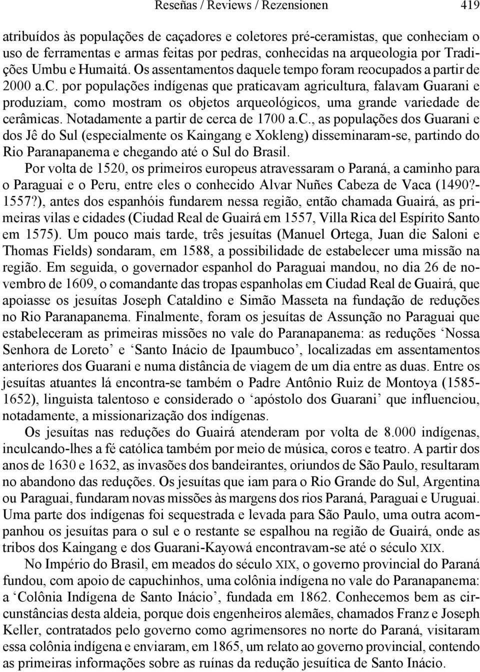 Notadamente a partir de cerca de 1700 a.c., as populações dos Guarani e dos Jê do Sul (especialmente os Kaingang e Xokleng) disseminaram-se, partindo do Rio Paranapanema e chegando até o Sul do Brasil.