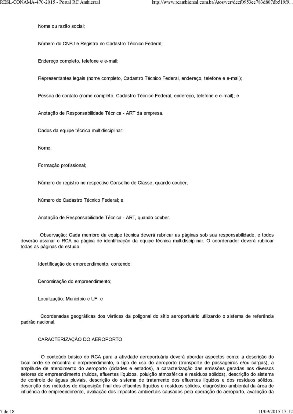 Dados da equipe técnica multidisciplinar: Nome; Formação profissional; Número do registro no respectivo Conselho de Classe, quando couber; Número do Cadastro Técnico Federal; e Anotação de