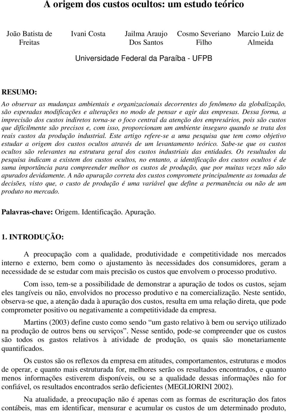 Dessa forma, a imprecisão dos custos indiretos torna-se o foco central da atenção dos empresários, pois são custos que dificilmente são precisos e, com isso, proporcionam um ambiente inseguro quando