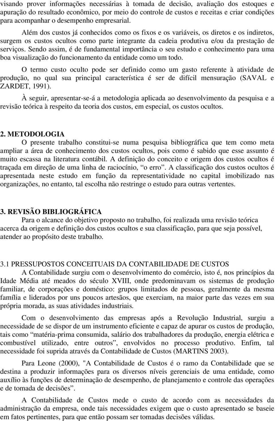 Além dos custos já conhecidos como os fixos e os variáveis, os diretos e os indiretos, surgem os custos ocultos como parte integrante da cadeia produtiva e/ou da prestação de serviços.