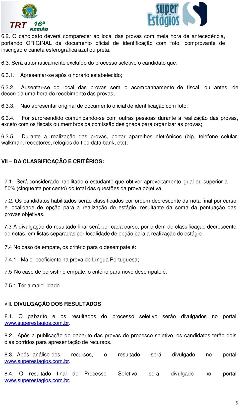 Ausentar-se do local das provas sem o acompanhamento de fiscal, ou antes, de decorrida uma hora do recebimento das provas; 6.3.3. Não apresentar original de documento oficial de identificação com foto.