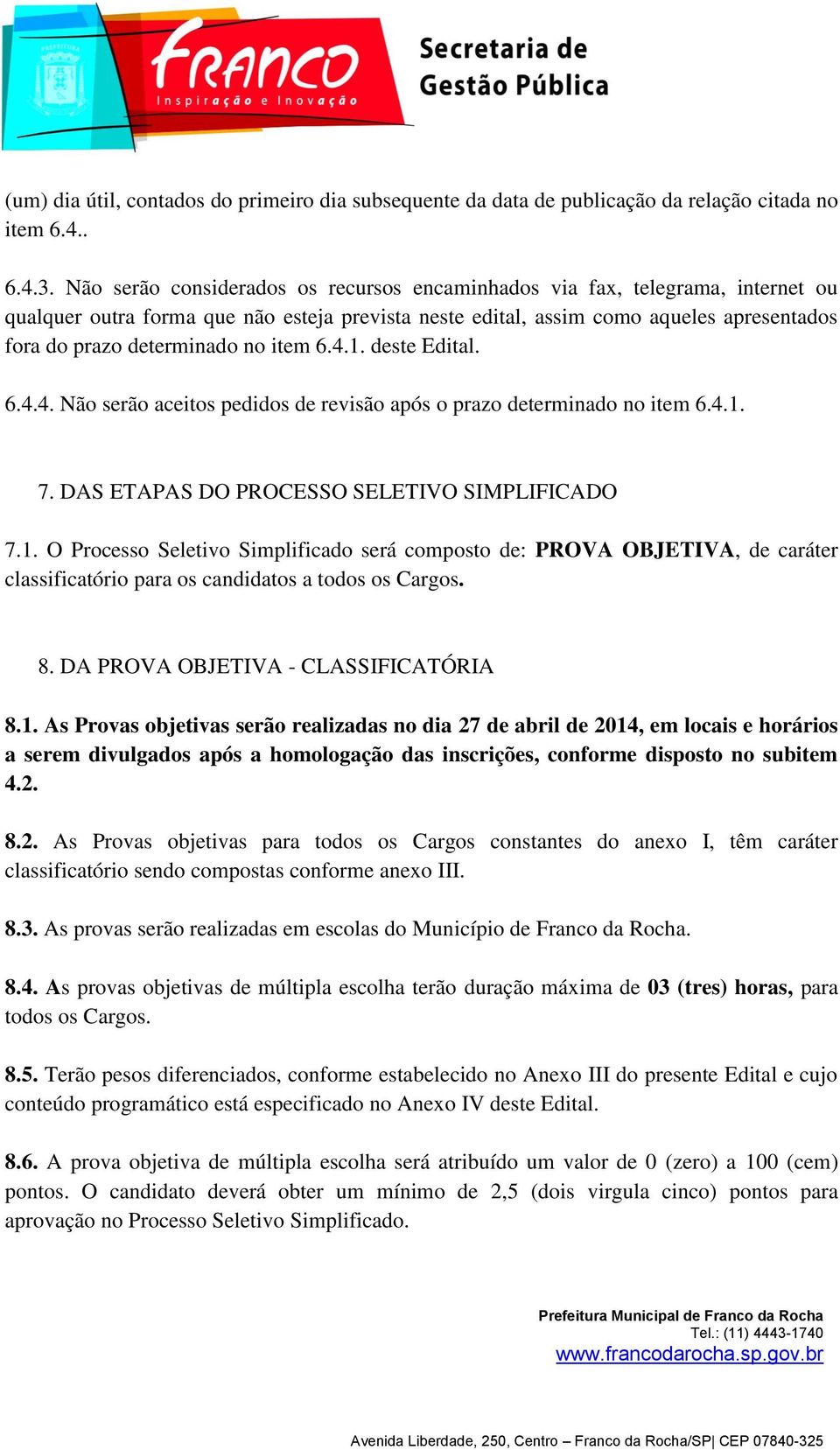 item 6.4.1. deste Edital. 6.4.4. Não serão aceitos pedidos de revisão após o prazo determinado no item 6.4.1. 7. DAS ETAPAS DO PROCESSO SELETIVO SIMPLIFICADO 7.1. O Processo Seletivo Simplificado será composto de: PROVA OBJETIVA, de caráter classificatório para os candidatos a todos os Cargos.