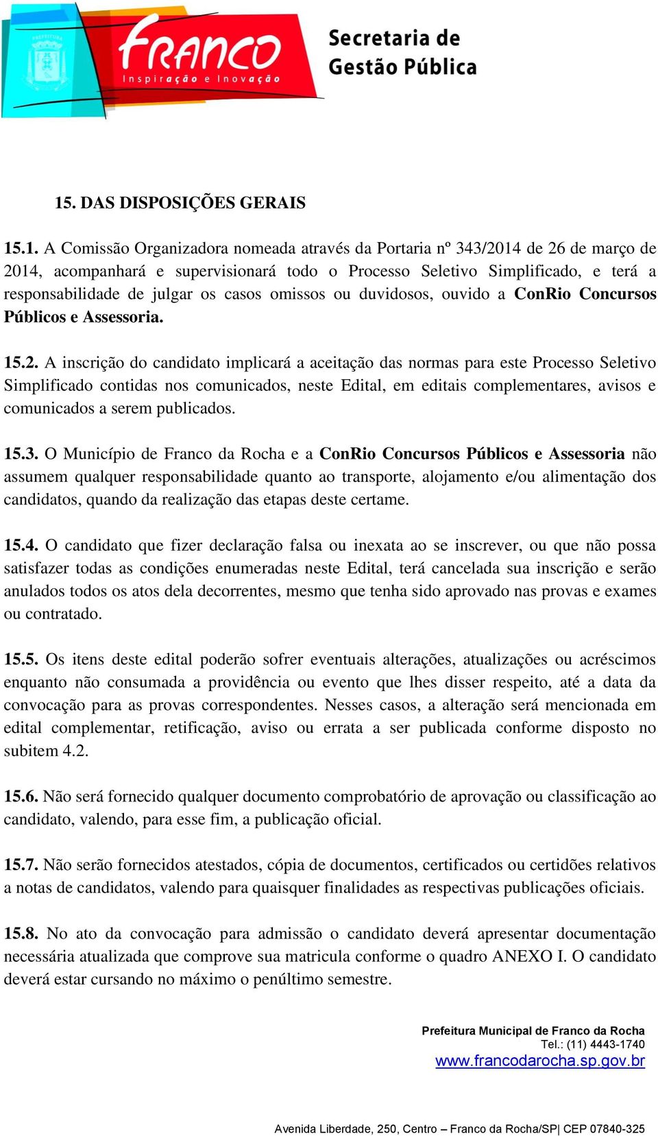 A inscrição do candidato implicará a aceitação das normas para este Processo Seletivo Simplificado contidas nos comunicados, neste Edital, em editais complementares, avisos e comunicados a serem