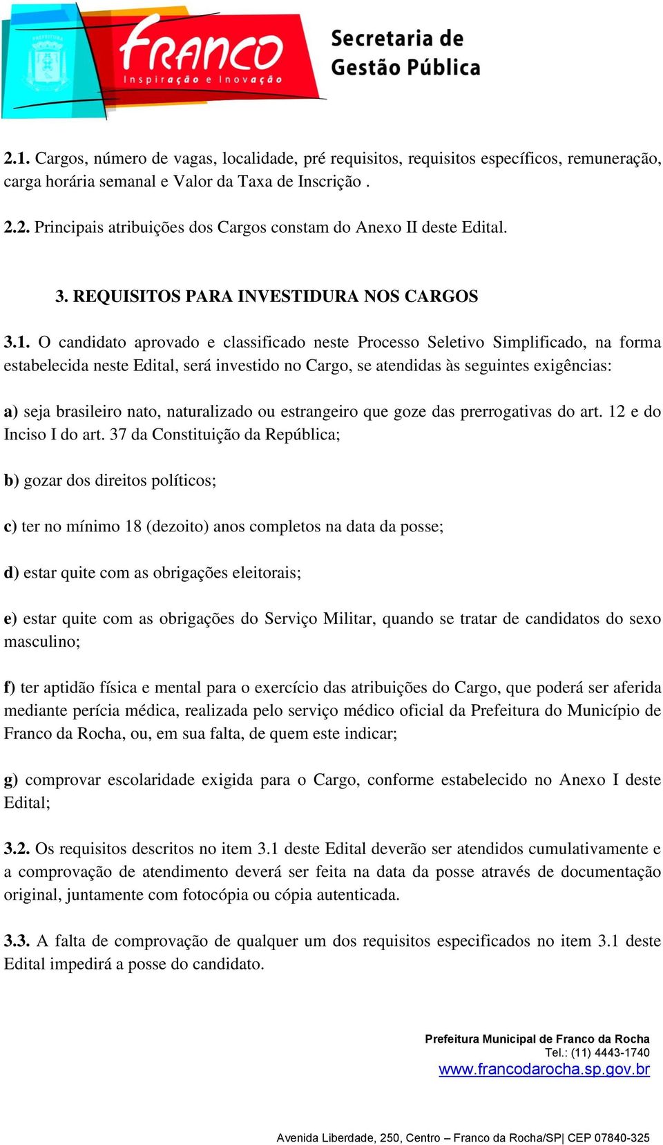 O candidato aprovado e classificado neste Processo Seletivo Simplificado, na forma estabelecida neste Edital, será investido no Cargo, se atendidas às seguintes exigências: a) seja brasileiro nato,