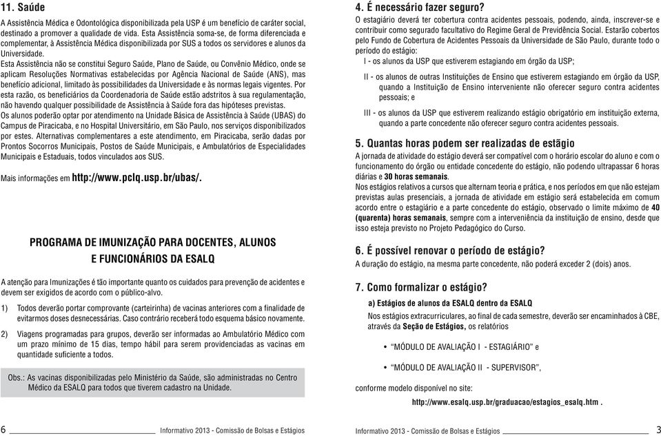 Esta Assistência não se constitui Seguro Saúde, Plano de Saúde, ou Convênio Médico, onde se aplicam Resoluções Normativas estabelecidas por Agência Nacional de Saúde (ANS), mas benefício adicional,