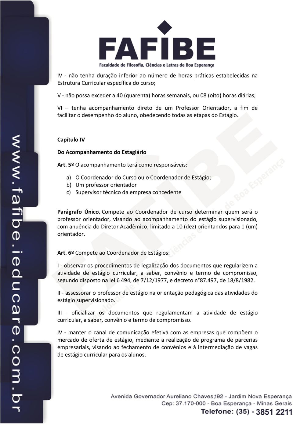 5º O acompanhamento terá como responsáveis: a) O Coordenador do Curso ou o Coordenador de Estágio; b) Um professor orientador c) Supervisor técnico da empresa concedente Parágrafo Único.