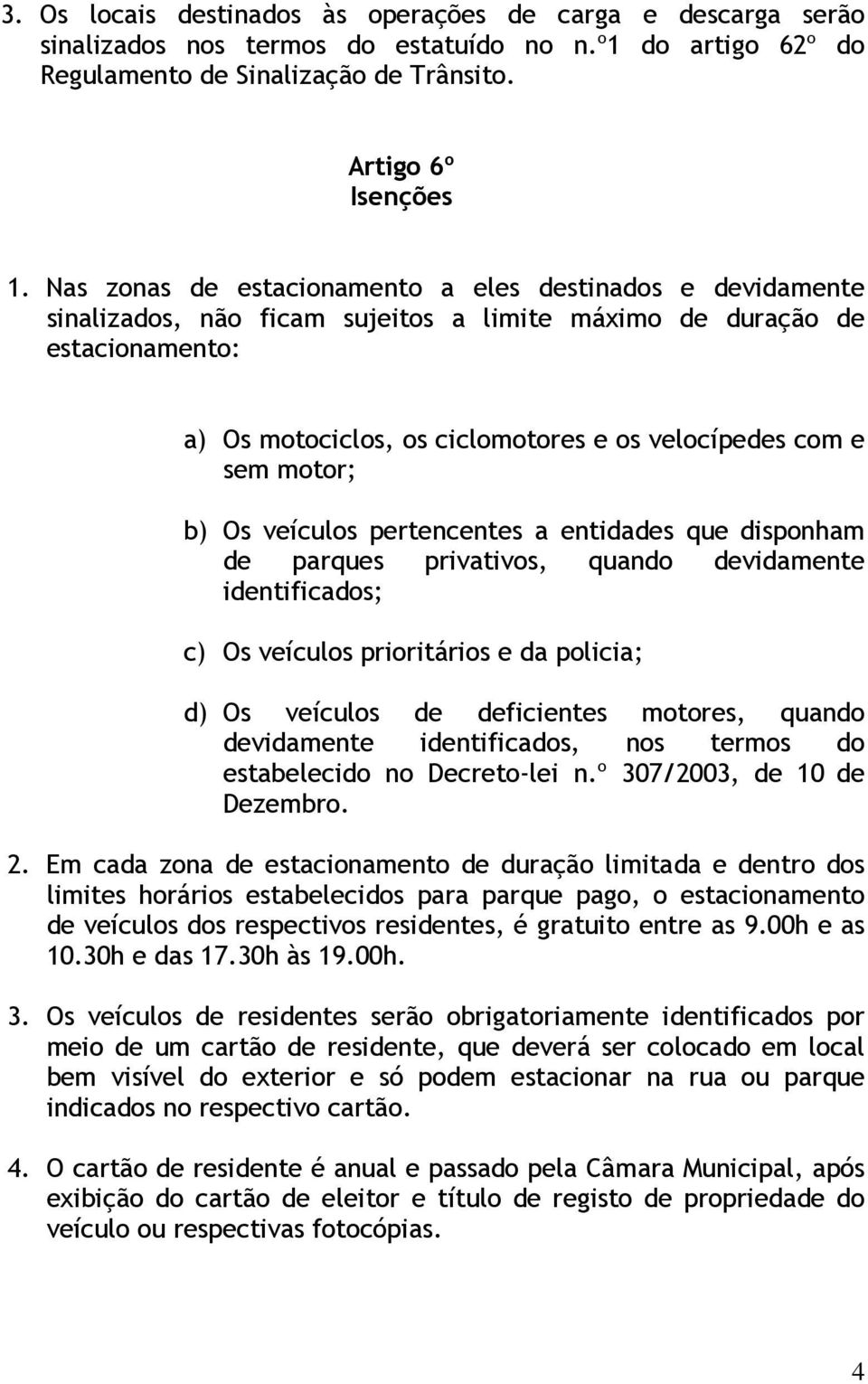 motor; b) Os veículos pertencentes a entidades que disponham de parques privativos, quando devidamente identificados; c) Os veículos prioritários e da policia; d) Os veículos de deficientes motores,