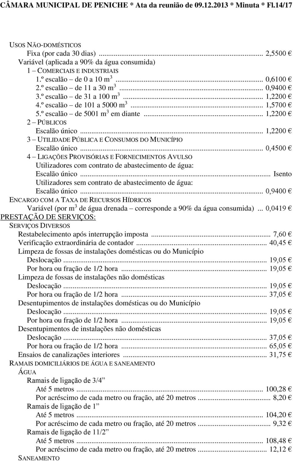 º escalão de 101 a 5000 m 3... 1,5700 5.º escalão de 5001 m 3 em diante... 1,2200 2 PÚBLICOS Escalão único... 1,2200 3 UTILIDADE PÚBLICA E CONSUMOS DO MUNICÍPIO Escalão único.