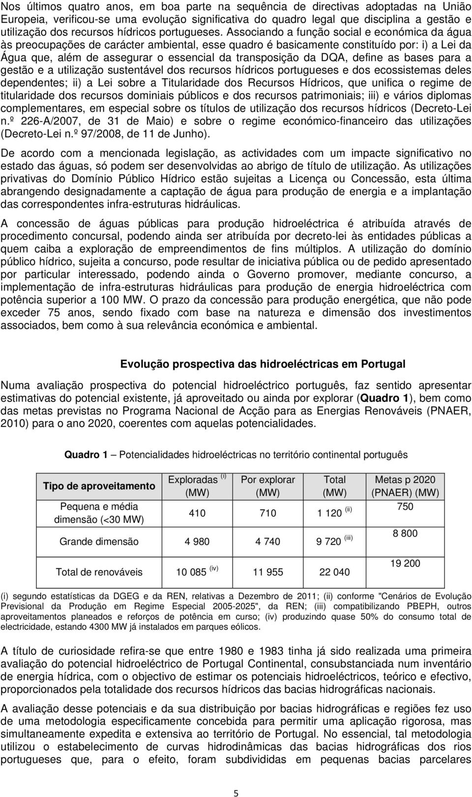 Associando a função social e económica da água às preocupações de carácter ambiental, esse quadro é basicamente constituído por: i) a Lei da Água que, além de assegurar o essencial da transposição da