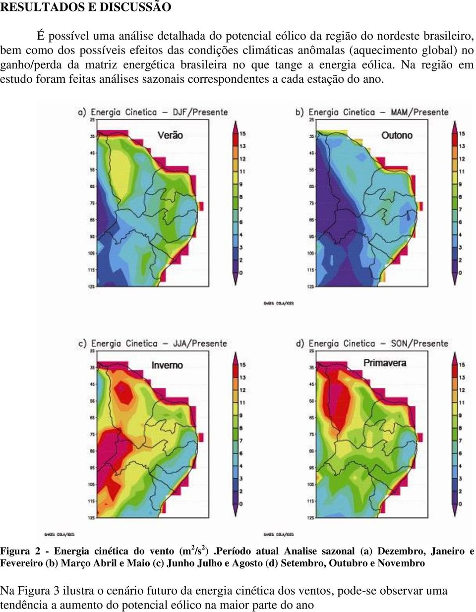 Na região em estudo foram feitas análises sazonais correspondentes a cada estação do ano. Figura 2 - Energia cinética do vento (m 2 /s 2 ).