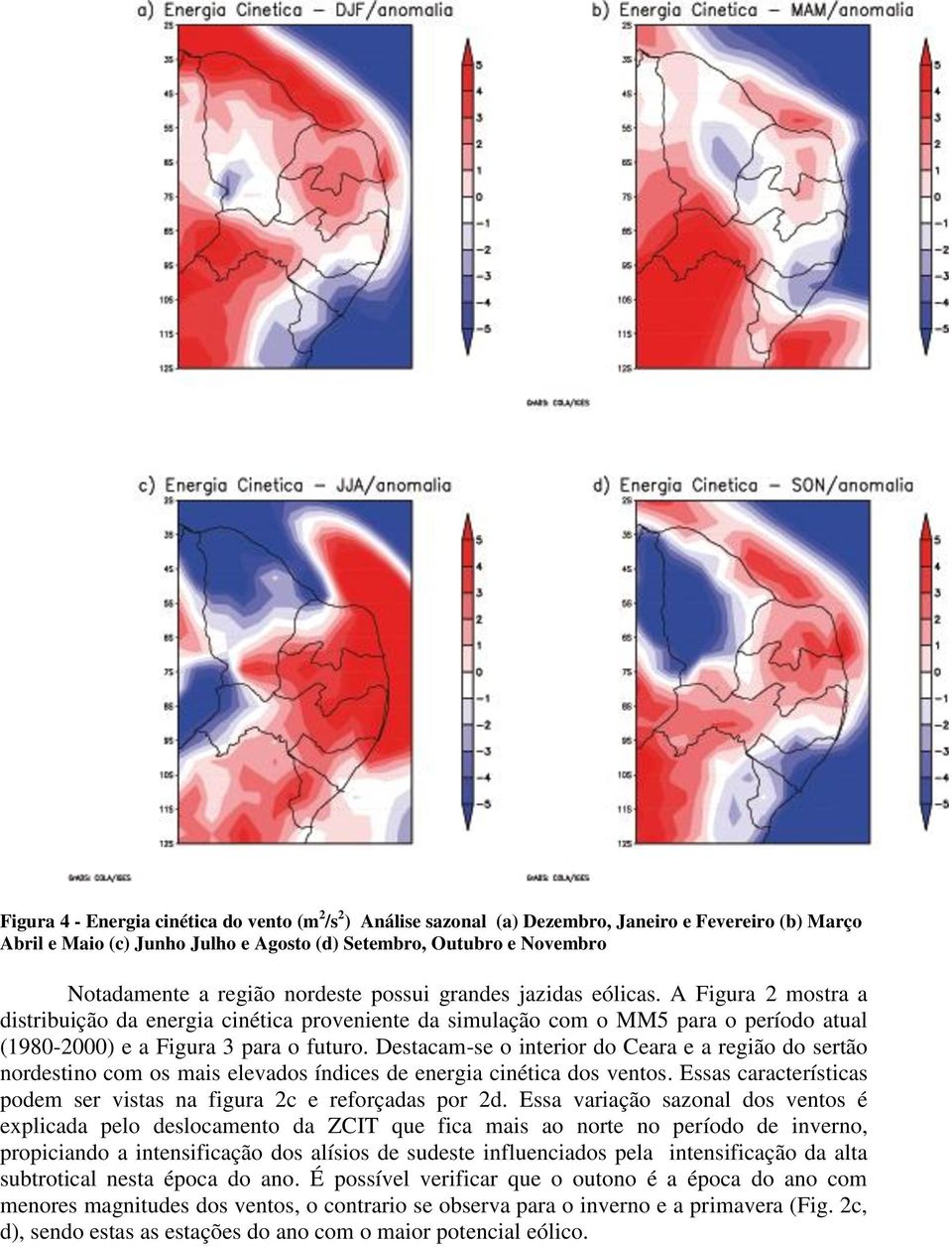 Destacam-se o interior do Ceara e a região do sertão nordestino com os mais elevados índices de energia cinética dos ventos. Essas características podem ser vistas na figura 2c e reforçadas por 2d.