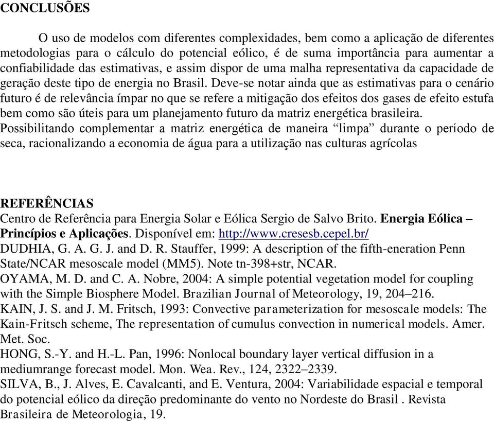 Deve-se notar ainda que as estimativas para o cenário futuro é de relevância ímpar no que se refere a mitigação dos efeitos dos gases de efeito estufa bem como são úteis para um planejamento futuro