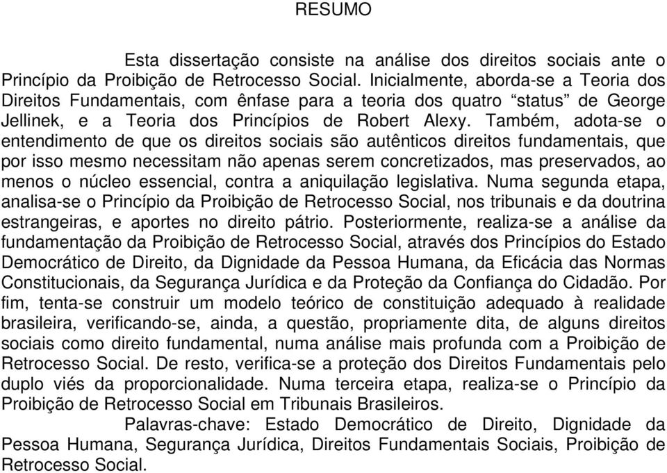 Também, adota-se o entendimento de que os direitos sociais são autênticos direitos fundamentais, que por isso mesmo necessitam não apenas serem concretizados, mas preservados, ao menos o núcleo