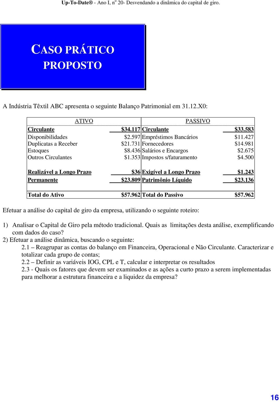 500 Realizável a Longo Prazo $36 Exigível a Longo Prazo $1.243 Permanente $23.809 Patrimônio Líquido $23.136 Total do Ativo $57.962 Total do Passivo $57.