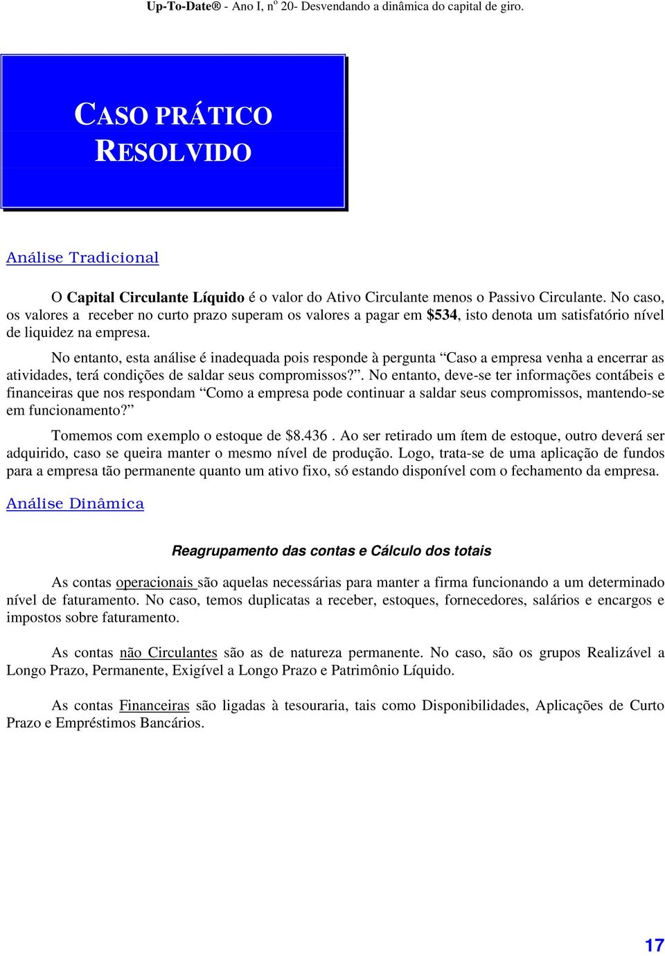 No entanto, esta análise é inadequada pois responde à pergunta Caso a empresa venha a encerrar as atividades, terá condições de saldar seus compromissos?