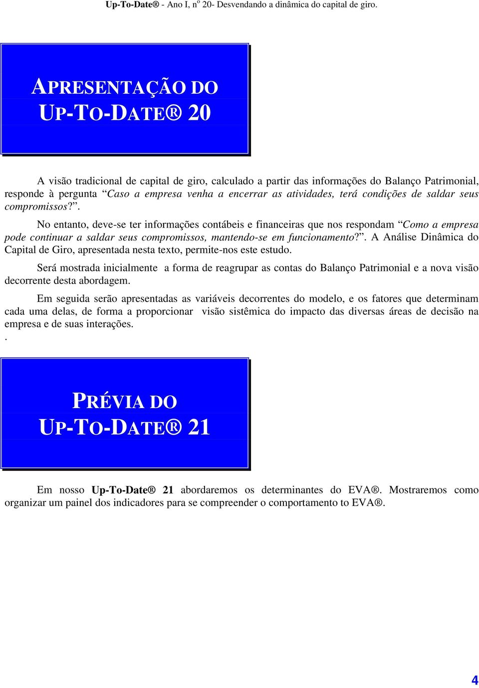 . No entanto, deve-se ter informações contábeis e financeiras que nos respondam Como a empresa pode continuar a saldar seus compromissos, mantendo-se em funcionamento?