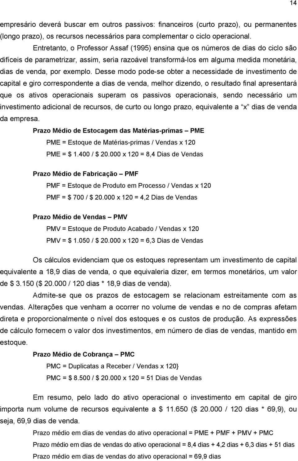 Desse modo pode-se obter a necessidade de investimento de capital e giro correspondente a dias de venda, melhor dizendo, o resultado final apresentará que os ativos operacionais superam os passivos