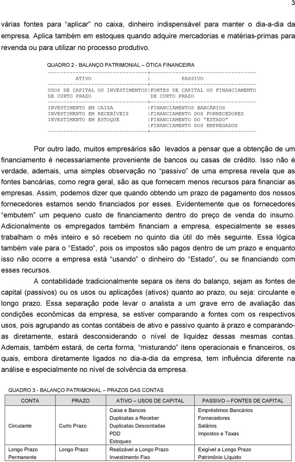 QUADRO 2 - BALANÇO PATRIMONIAL ÓTICA FINANCEIRA ATIVO PASSIVO USOS DE CAPITAL OU INVESTIMENTOS FONTES DE CAPITAL OU FINANCIAMENTO DE CURTO PRAZO DE CURTO PRAZO INVESTIMENTO EM CAIXA FINANCIAMENTOS