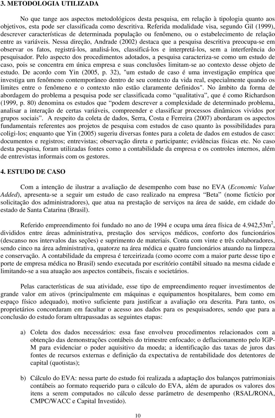 Nessa direção, Andrade (2002) destaca que a pesquisa descritiva preocupa-se em observar os fatos, registrá-los, analisá-los, classificá-los e interpretá-los, sem a interferência do pesquisador.