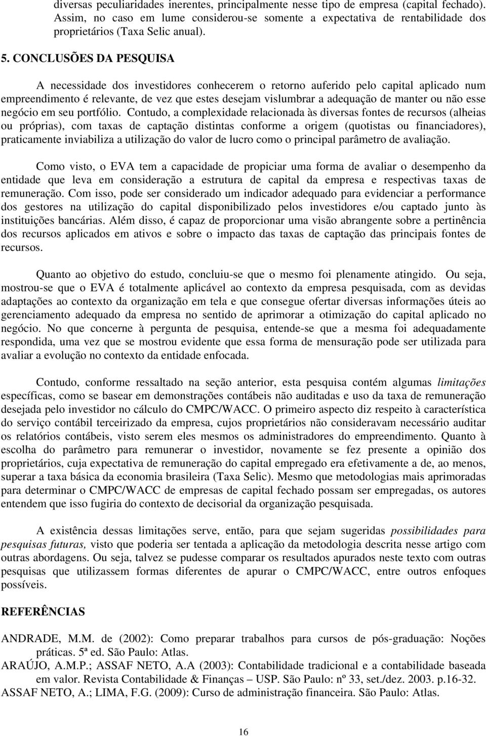 CONCLUSÕES DA PESQUISA A necessidade dos investidores conhecerem o retorno auferido pelo capital aplicado num empreendimento é relevante, de vez que estes desejam vislumbrar a adequação de manter ou