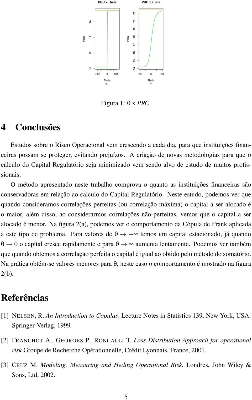 O método apresentado neste trabalho comprova o quanto as instituições financeiras são conservadoras em relação ao calculo do Capital Regulatório.