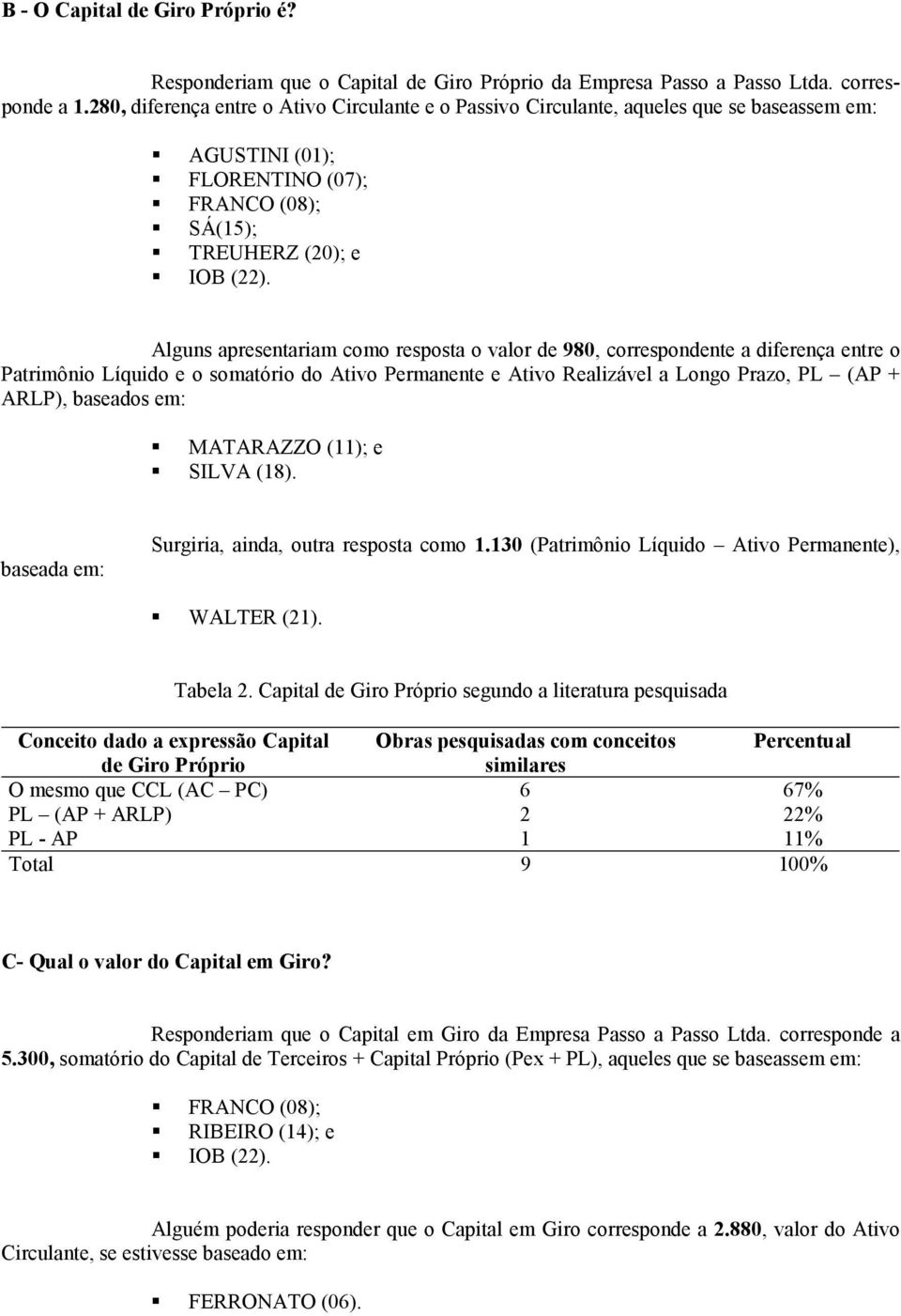 Alguns apresentariam como resposta o valor de 980, correspondente a diferença entre o Patrimônio Líquido e o somatório do Ativo Permanente e Ativo Realizável a Longo Prazo, PL (AP + ARLP), baseados