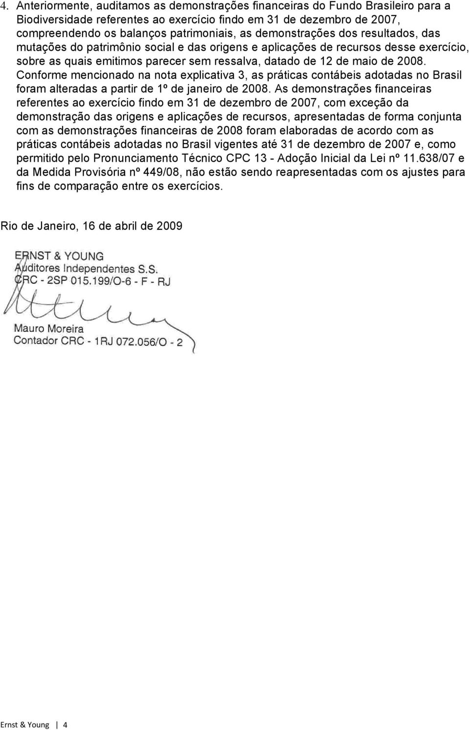 Conforme mencionado na nota explicativa 3, as práticas contábeis adotadas no Brasil foram alteradas a partir de 1º de janeiro de 2008.