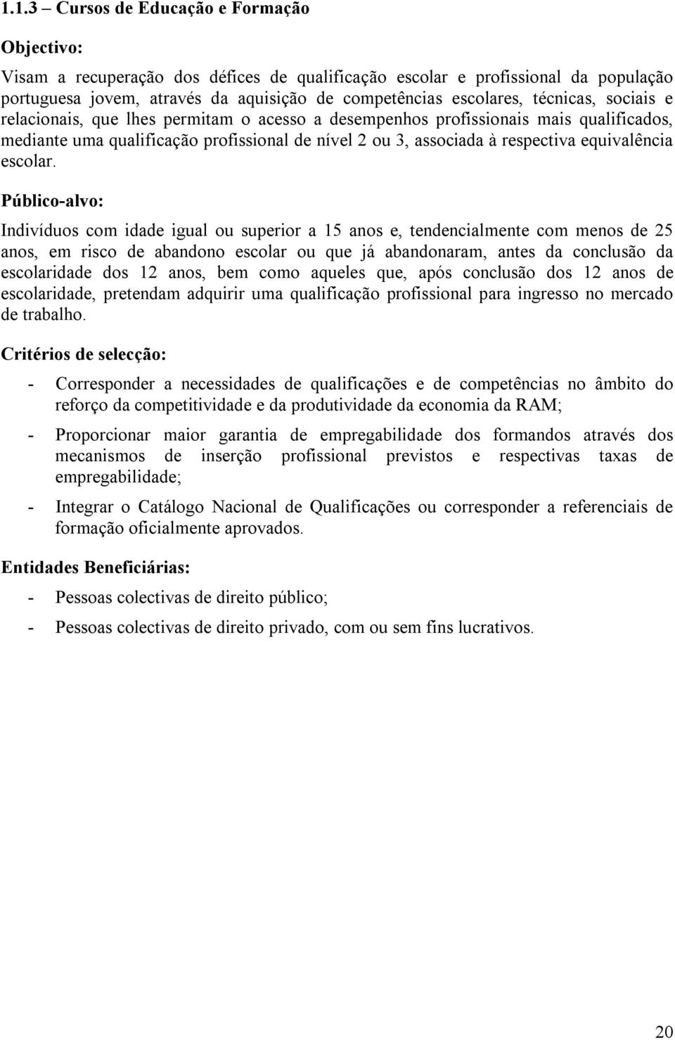 Indivíduos com idade igual ou superior a 15 anos e, tendencialmente com menos de 25 anos, em risco de abandono escolar ou que já abandonaram, antes da conclusão da escolaridade dos 12 anos, bem como