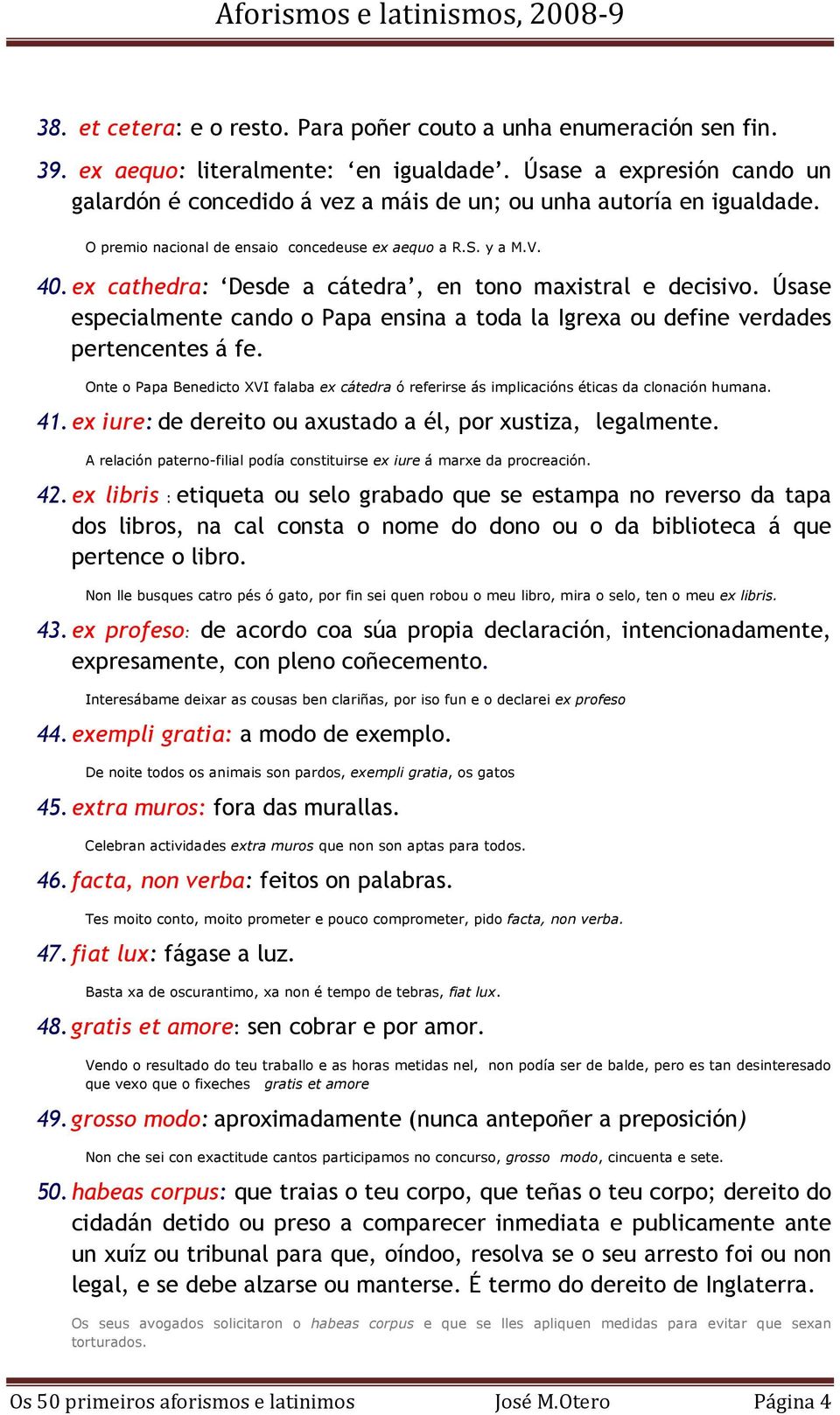 ex cathedra: Desde a cátedra, en tono maxistral e decisivo. Úsase especialmente cando o Papa ensina a toda la Igrexa ou define verdades pertencentes á fe.