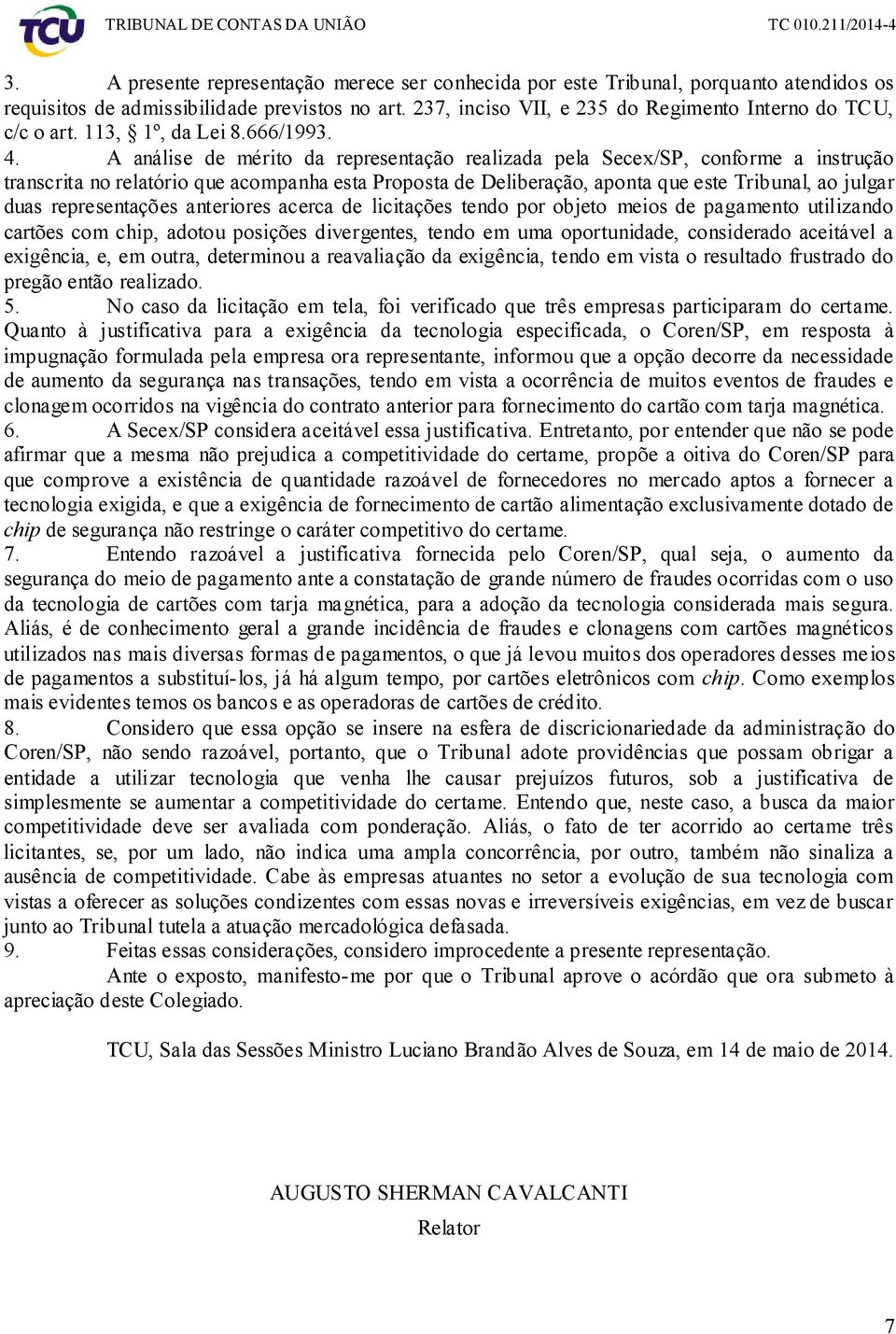 A análise de mérito da representação realizada pela Secex/SP, conforme a instrução transcrita no relatório que acompanha esta Proposta de Deliberação, aponta que este Tribunal, ao julgar duas