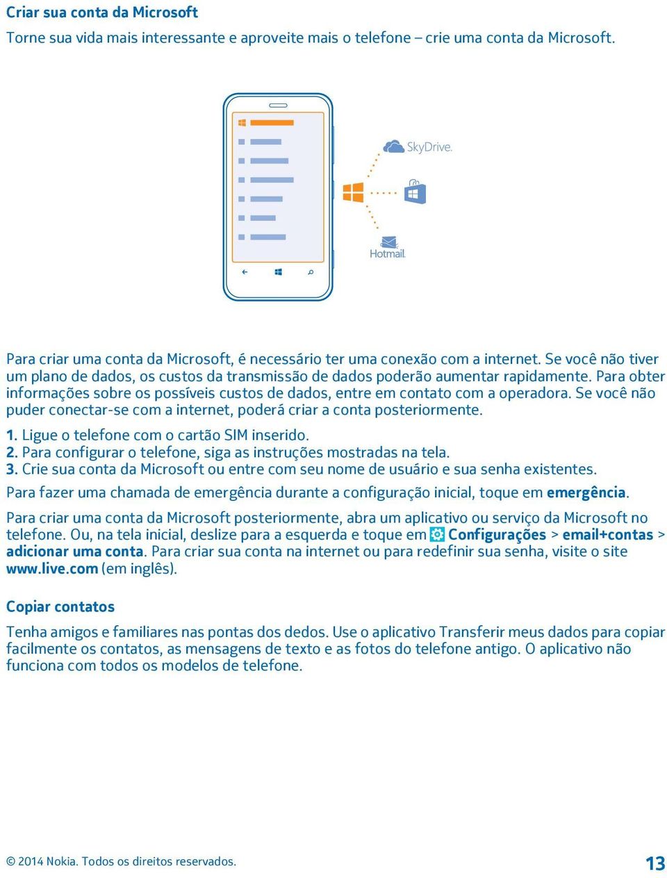 Se você não puder conectar-se com a internet, poderá criar a conta posteriormente. 1. Ligue o telefone com o cartão SIM inserido. 2. Para configurar o telefone, siga as instruções mostradas na tela.