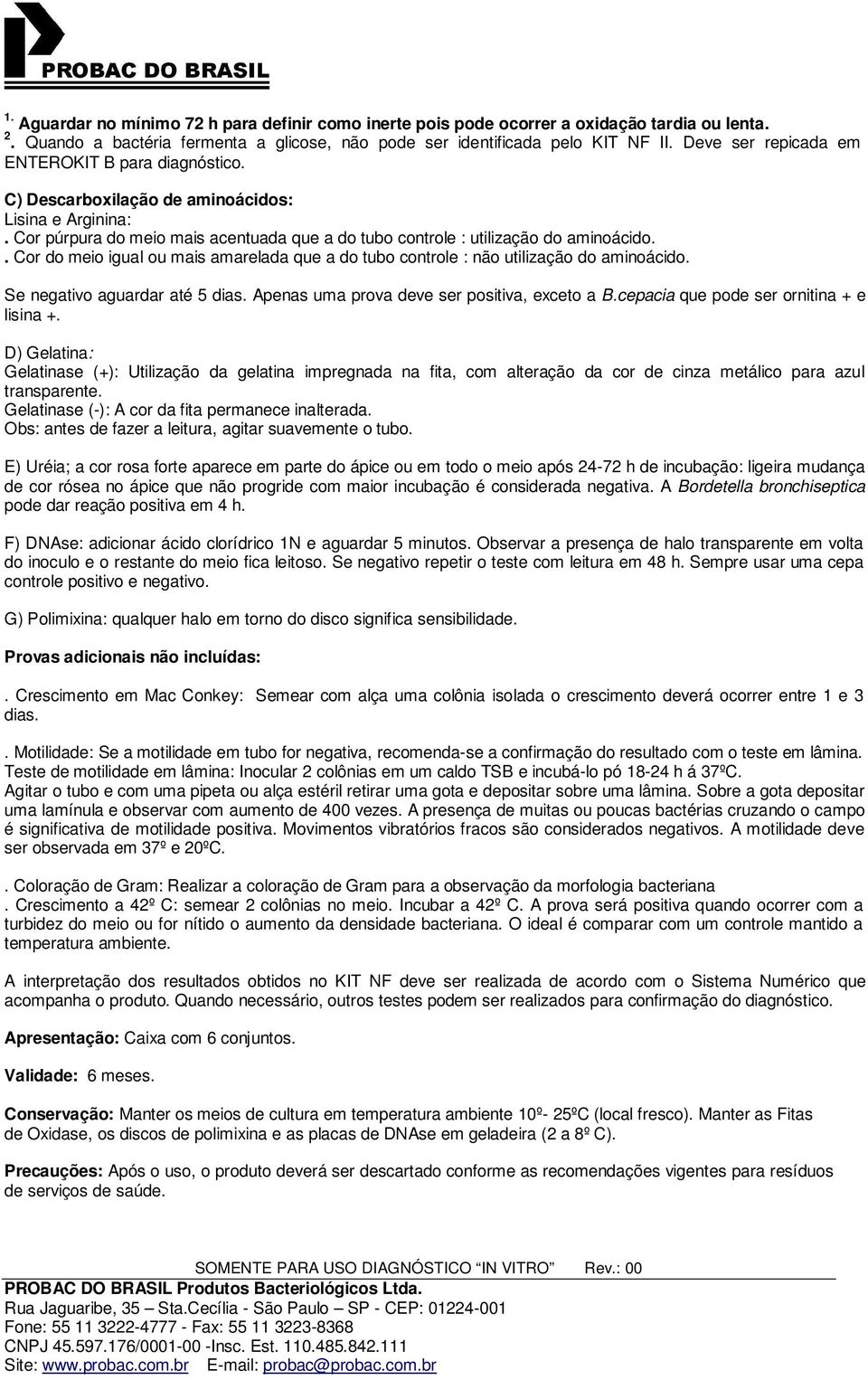 . Cor do meio igual ou mais amarelada que a do tubo controle : não utilização do aminoácido. Se negativo aguardar até 5 dias. Apenas uma prova deve ser positiva, exceto a B.