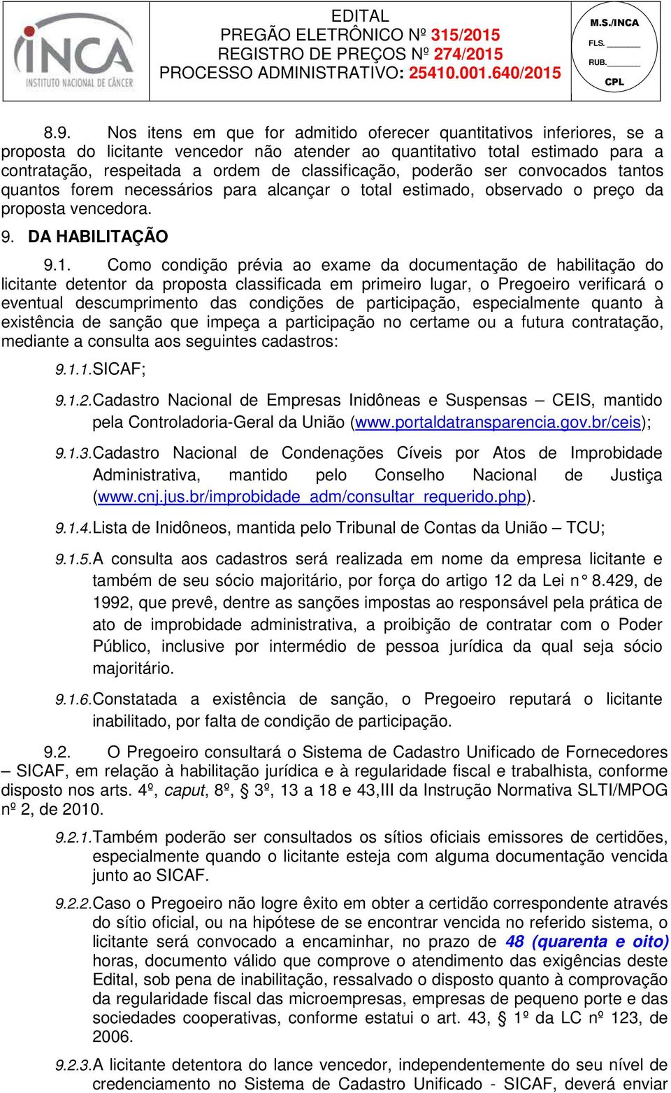 Como condição prévia ao exame da documentação de habilitação do licitante detentor da proposta classificada em primeiro lugar, o Pregoeiro verificará o eventual descumprimento das condições de