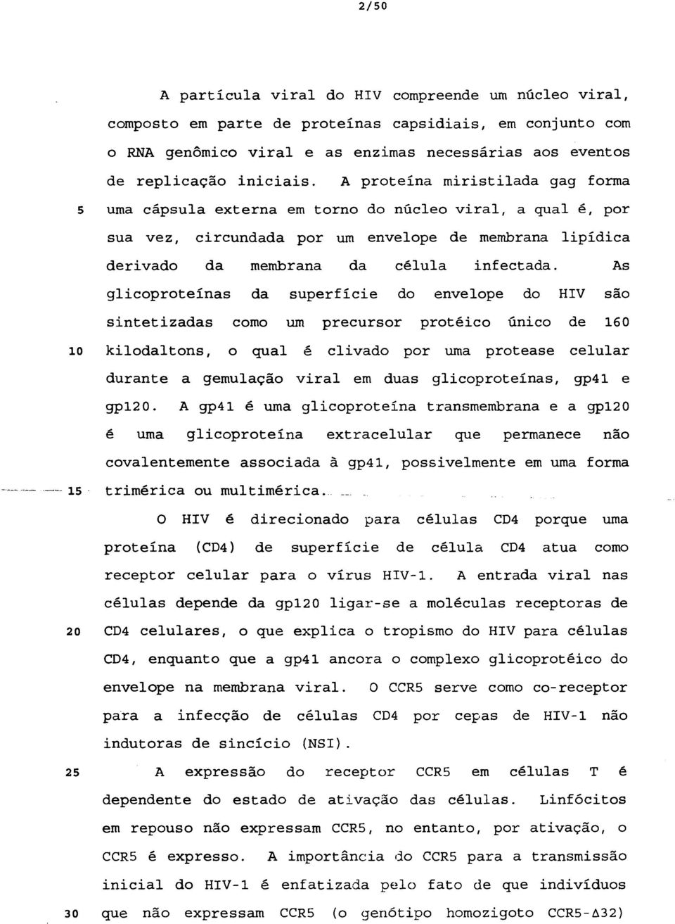 As glicoproteínas da superfície do envelope do HIV são sintetizadas como um precursor protéico único de 160 10 kilodaltons, o qual é clivado por uma protease celular durante a gemulação viral em duas