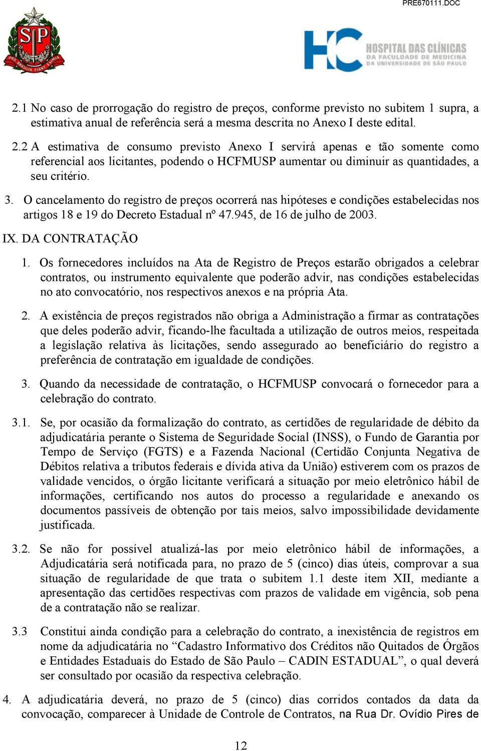 O cancelamento do registro de preços ocorrerá nas hipóteses e condições estabelecidas nos artigos 18 e 19 do Decreto Estadual nº 47.945, de 16 de julho de 2003. IX. DA CONTRATAÇÃO 1.