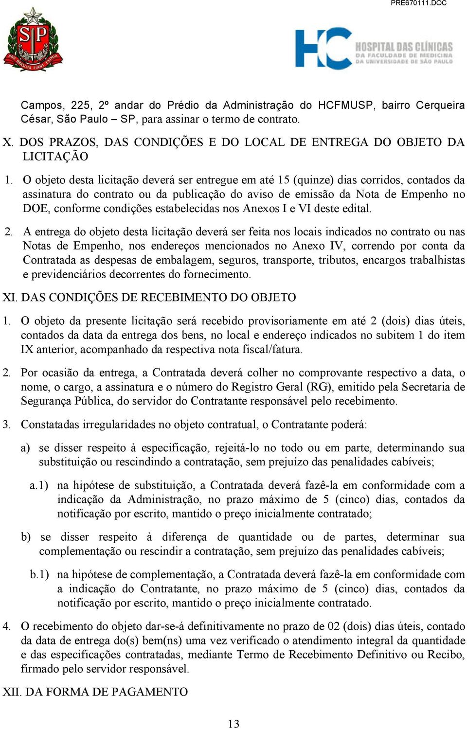 O objeto desta licitação deverá ser entregue em até 15 (quinze) dias corridos, contados da assinatura do contrato ou da publicação do aviso de emissão da Nota de Empenho no DOE, conforme condições