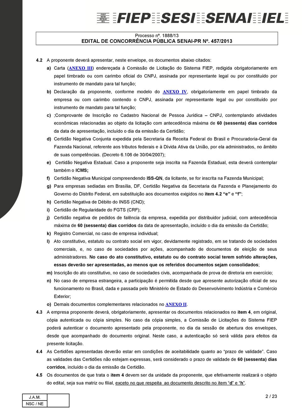 obrigatoriamente em papel timbrado da empresa ou com carimbo contendo o CNPJ, assinada por representante legal ou por constituído por instrumento de mandato para tal função; c) ;Comprovante de